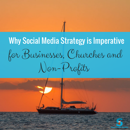 Why Social Media Strategy is Imperative for Businesses, Churches and Non-Profits
