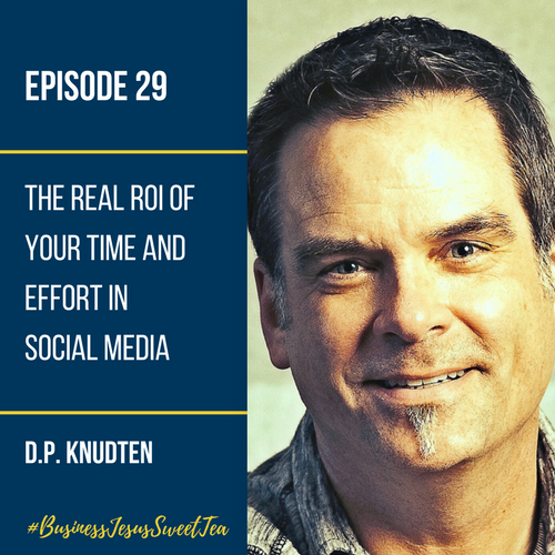 The Real ROI of Your Time and Effort in Social Media with D.P. Knudten