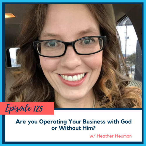 Are you Operating Your Business with God or Without Him? w/ Heather Heuman